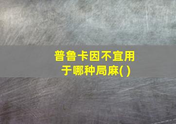 普鲁卡因不宜用于哪种局麻( )